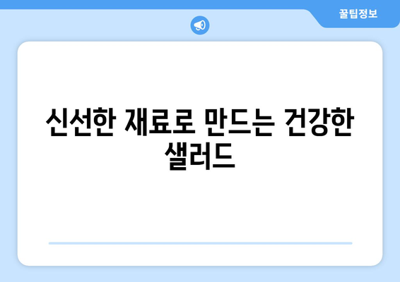 신선한 재료로 만드는 건강한 샐러드