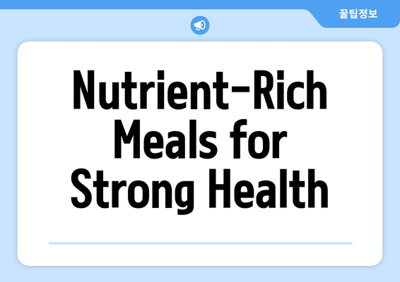 Nutrient-Rich Meals for Strong Health