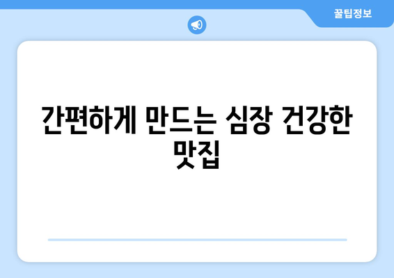 간편하게 만드는 심장 건강한 맛집