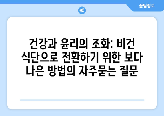 건강과 윤리의 조화: 비건 식단으로 전환하기 위한 보다 나은 방법