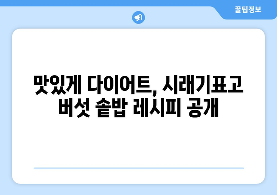 시래기표고 버섯 솥밥 레시피로 건강한 다이어트 식단