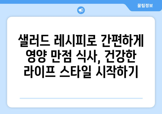 맛있고 영양 가득한 샐러드 레시피로 건강한 식단 구성