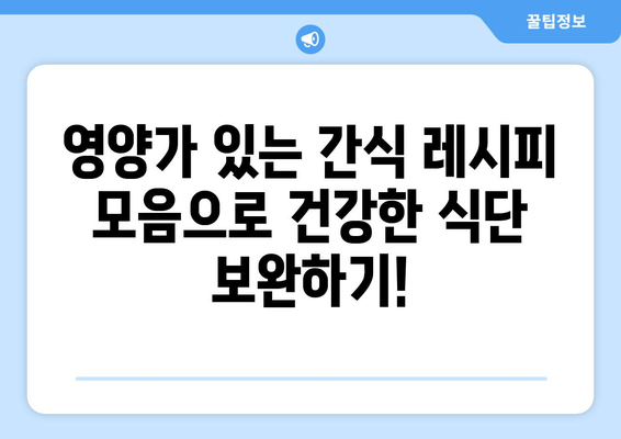 영양가 있는 간식 레시피 모음으로 건강한 식단 보완하기