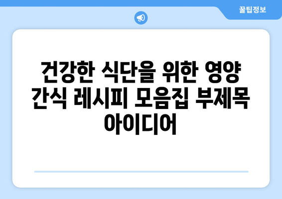 건강한 식단을 위한 영양 간식 레시피 모음집