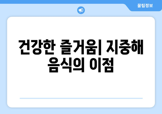 건강한 즐거움| 지중해 음식의 이점