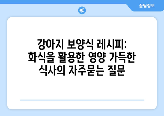 강아지 보양식 레시피: 화식을 활용한 영양 가득한 식사