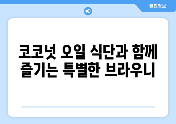 건강한 디저트 변신! 브라우니 레시피와 코코넛 오일 건강 식단