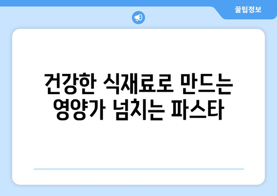 건강한 식재료로 만드는 영양가 넘치는 파스타