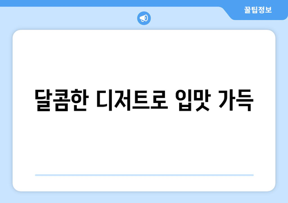 달콤한 디저트로 입맛 가득