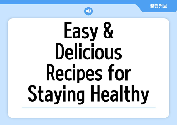 Easy & Delicious Recipes for Staying Healthy