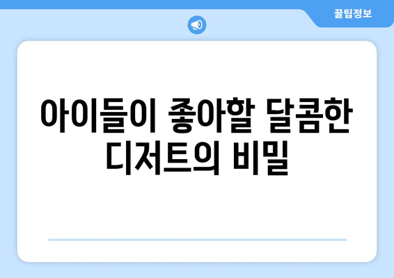 아이들이 좋아할 달콤한 디저트의 비밀