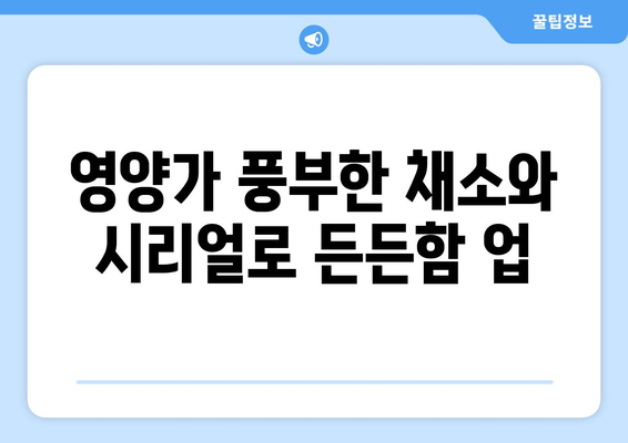 영양가 풍부한 채소와 시리얼로 든든함 업