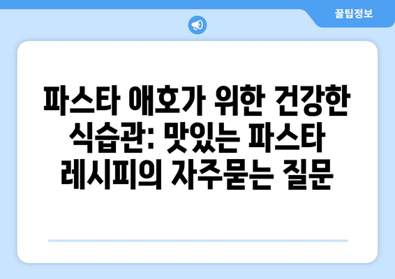 파스타 애호가 위한 건강한 식습관: 맛있는 파스타 레시피