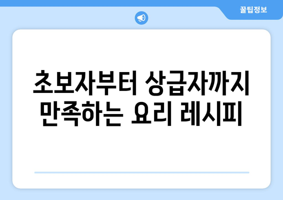 초보자부터 상급자까지 만족하는 요리 레시피