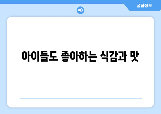 아이들도 좋아하는 식감과 맛