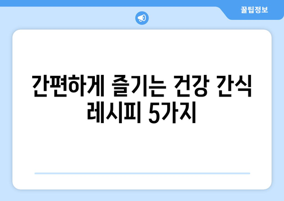 건강한 식단에 필수적인 간식 레시피