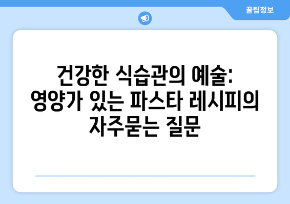 건강한 식습관의 예술: 영양가 있는 파스타 레시피