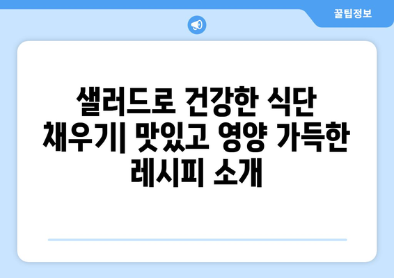 맛있고 영양 가득한 샐러드 레시피로 건강한 식단 구성