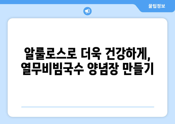 비빔국수 양념장: 열무비빔국수 레시피와 알룰로스