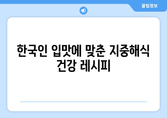 지중해식 건강 식단 레시피: 한국인 맞춤형 지중해식