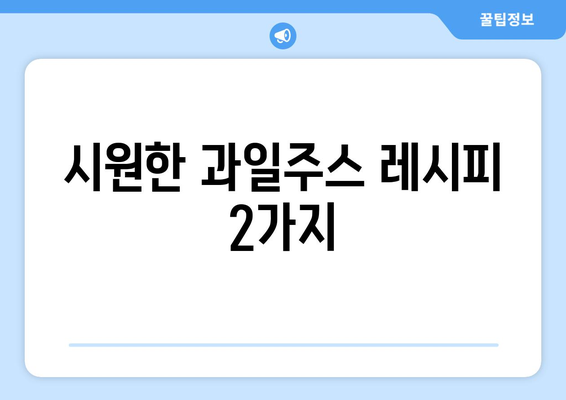 시원한 과일주스 레시피 2가지