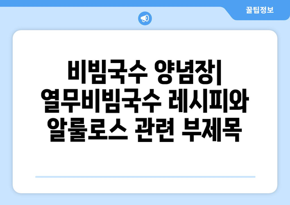 비빔국수 양념장: 열무비빔국수 레시피와 알룰로스