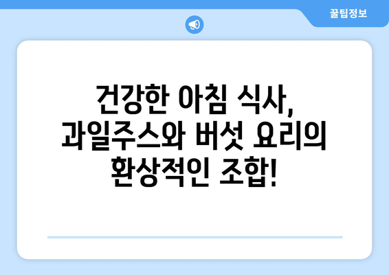 과일주스와 버섯 요리로 시작하는 건강한 식단