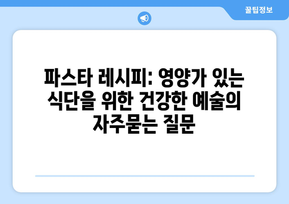 파스타 레시피: 영양가 있는 식단을 위한 건강한 예술