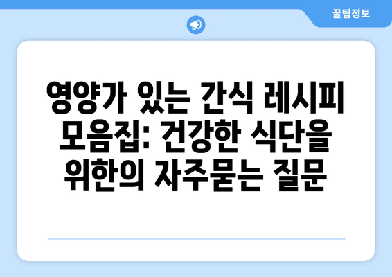 영양가 있는 간식 레시피 모음집: 건강한 식단을 위한