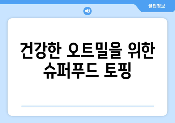 건강하고 만족스러운 오트밀을 위한 다양한 토핑 제안