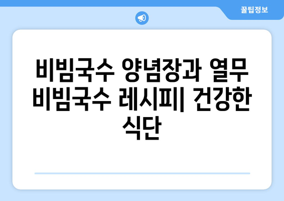 비빔국수 양념장과 열무 비빔국수 레시피: 건강한 식단