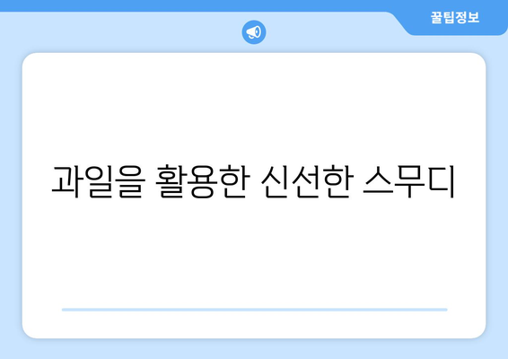 과일을 활용한 신선한 스무디