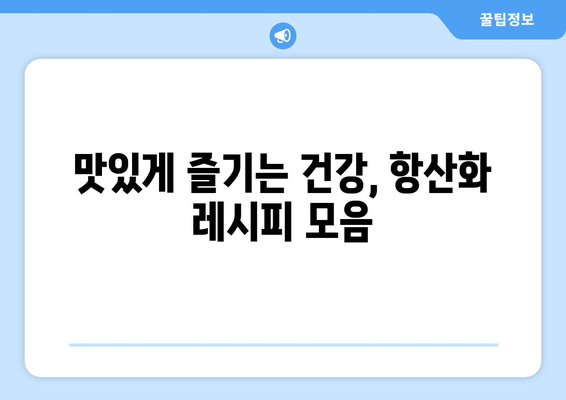 쉬운 항산화제가 풍부한 레시피: 건강한 식단을 위한 조리법