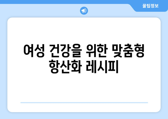 여성을 위한 항산화제가 풍부한 식단과 건강한 레시피 가이드