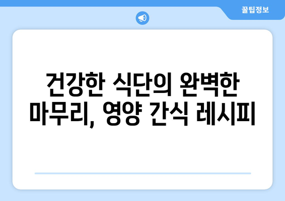 간편하고 영양가 있는 간식 레시피: 건강한 식단의 필수품