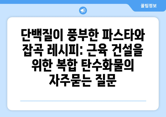 단백질이 풍부한 파스타와 잡곡 레시피: 근육 건설을 위한 복합 탄수화물