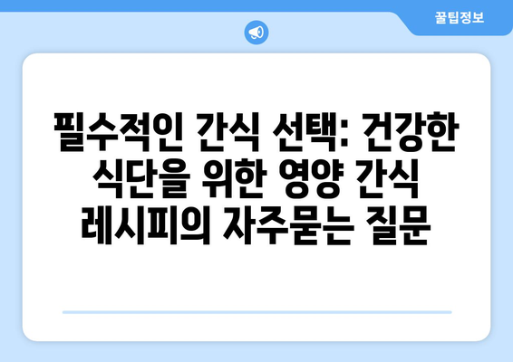 필수적인 간식 선택: 건강한 식단을 위한 영양 간식 레시피