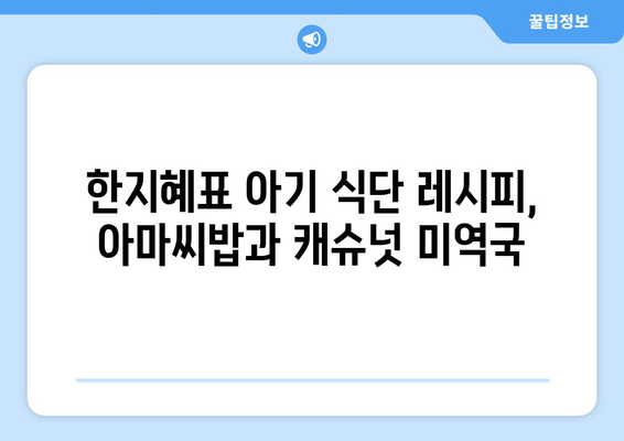 한지혜 캐슈넛미역국 레시피: 아기 식단을 위한 아마씨밥과 미역국