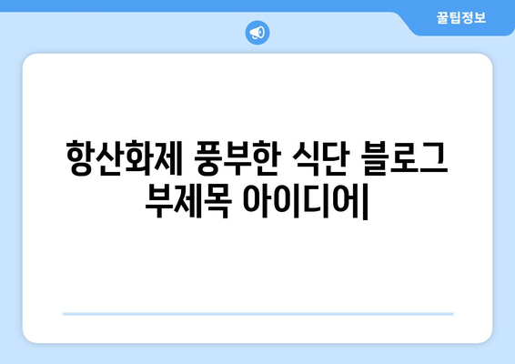 항산화제가 풍부한 식단: 건강에 좋은 음식과 맛있는 레시피