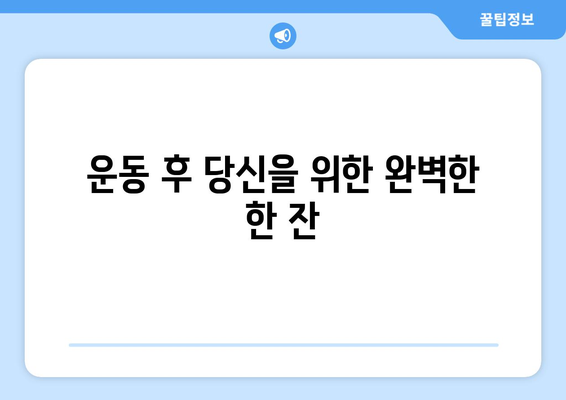 단백질이 풍부한 스무디와 음료: 운동 후 빠르고 맛있는 연료