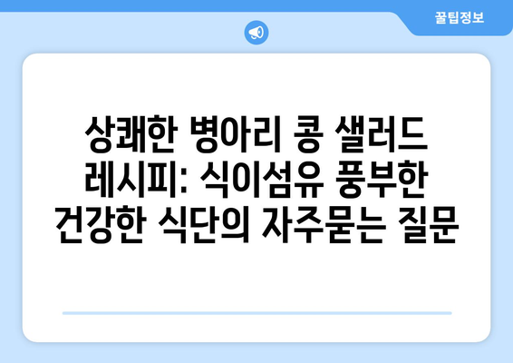 상쾌한 병아리 콩 샐러드 레시피: 식이섬유 풍부한 건강한 식단