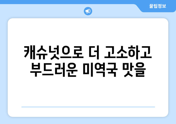 맛있고 영양가 있는 캐슈넛 미역국 레시피