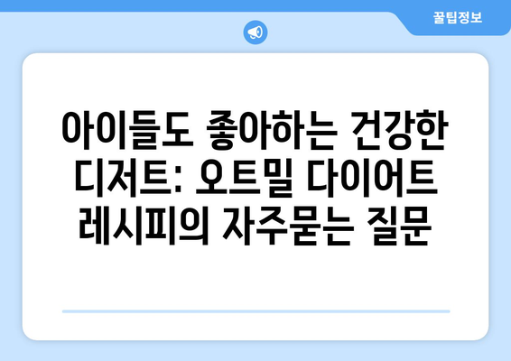 아이들도 좋아하는 건강한 디저트: 오트밀 다이어트 레시피