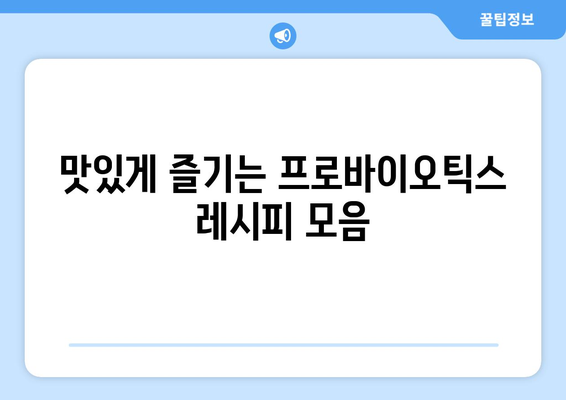 프로바이오틱스 효능을 극대화하는 레시피