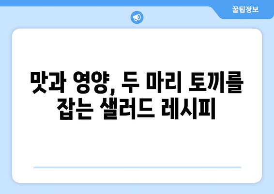 맛있고 영양가 높은 샐러드 레시피로 건강한 식단 만들기