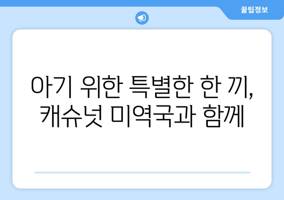 캐슈넛 미역국과 아기식단으로 영양 가득한 식사