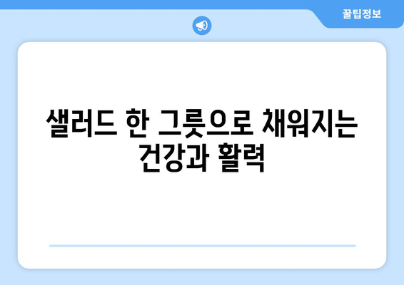 맛있고 영양가 높은 샐러드 레시피로 건강한 식단 만들기