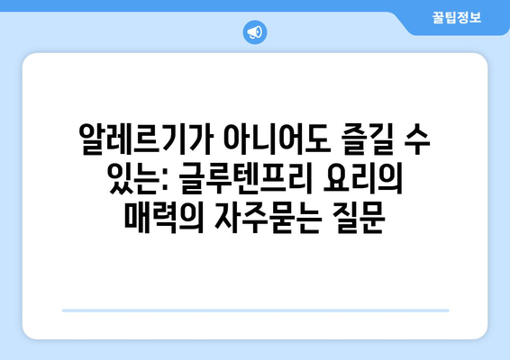 알레르기가 아니어도 즐길 수 있는: 글루텐프리 요리의 매력