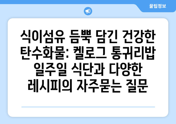 식이섬유 듬뿍 담긴 건강한 탄수화물: 켈로그 통귀리밥 일주일 식단과 다양한 레시피