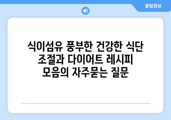 식이섬유 풍부한 건강한 식단 조절과 다이어트 레시피 모음